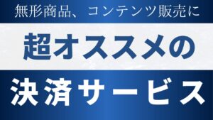 無形商品、コンテンツ販売に超おすすめの決済サービス